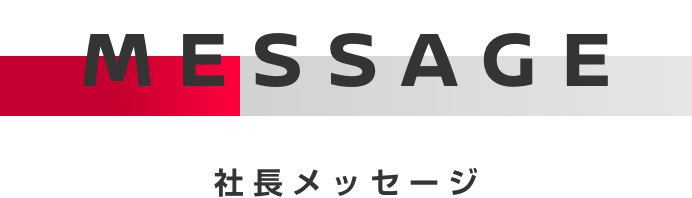 MESSAGE 社長メッセージ